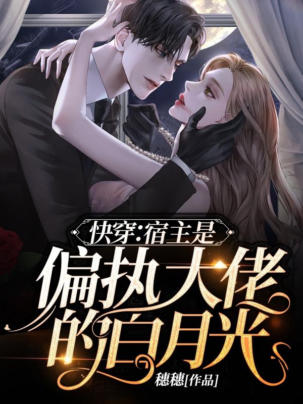 快穿:宿主是偏执大佬的白月光