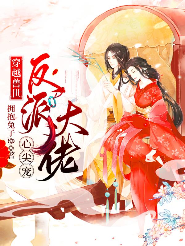 穿越兽世:反派大佬心尖宠