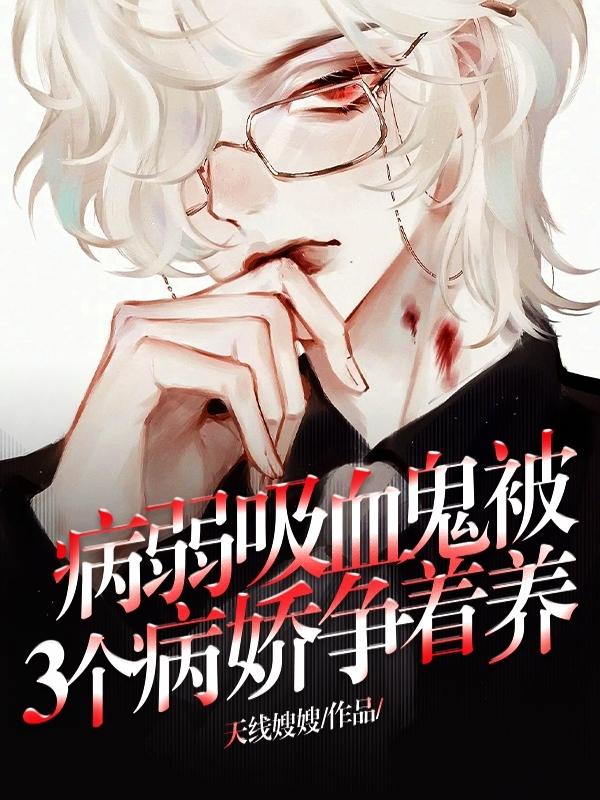 病弱吸血鬼被3个病娇争着养