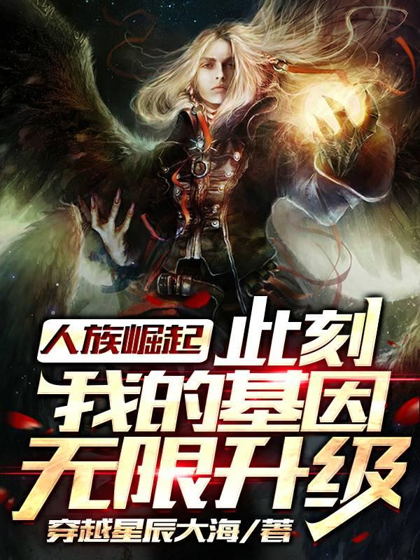人族崛起,此刻我的基因无限升级