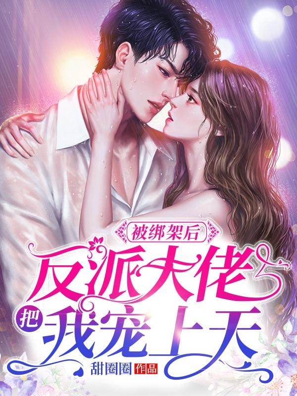被绑架后,反派大佬把我宠上天