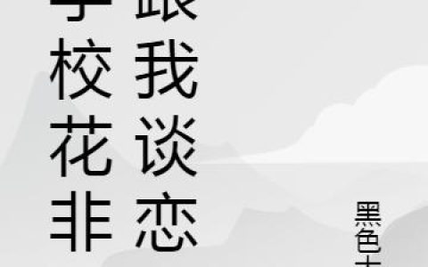 《开学校花非要跟我谈恋爱》小说章节目录顾云汐,唐初雪全文免费阅读