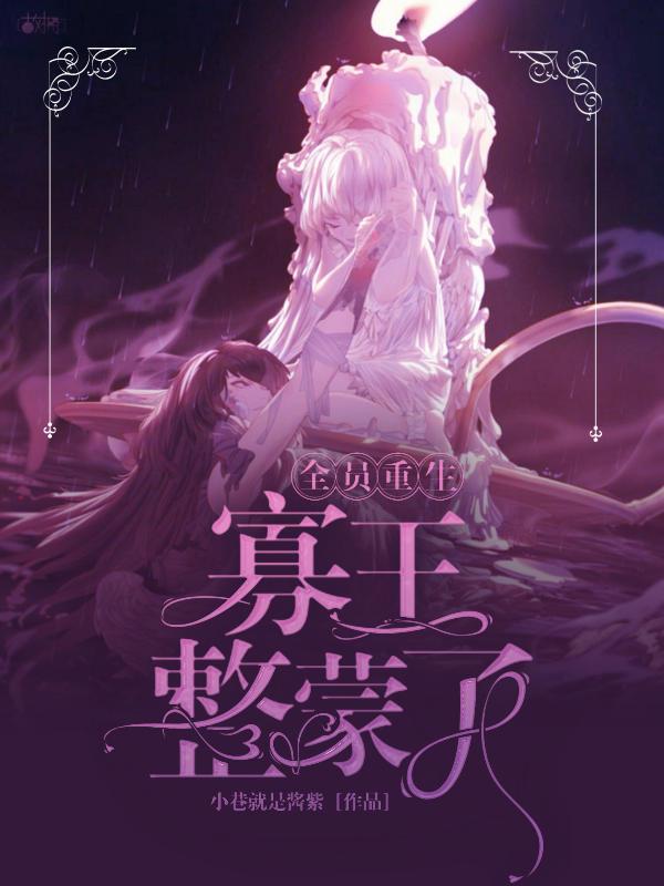 全员重生:寡王整蒙了