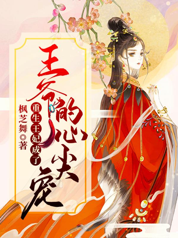 重生王妃成了王爷的心尖宠