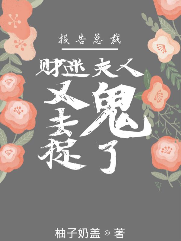 报告总裁,财迷夫人又去捉鬼了