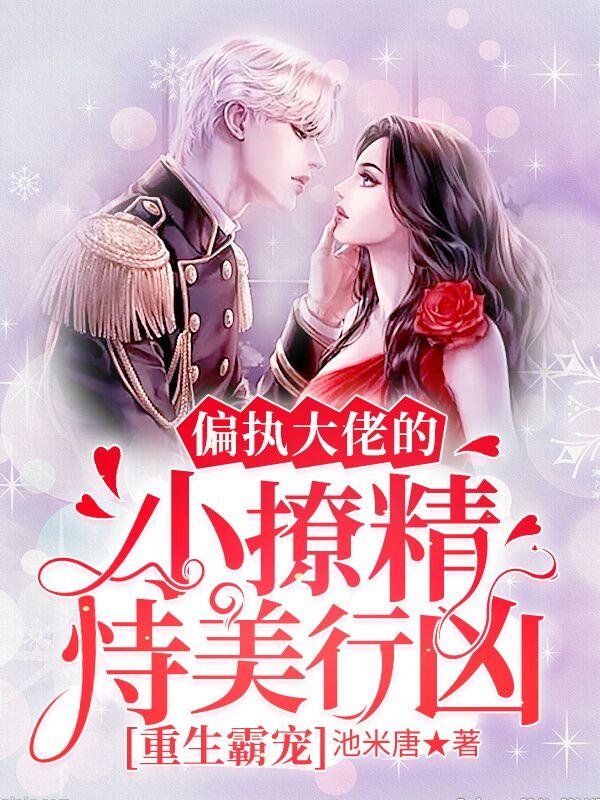 重生霸宠：偏执大佬的小撩精恃美行凶