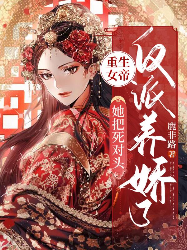 重生女帝:她把死对头反派养娇了
