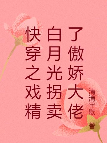 快穿之戏精白月光拐卖了傲娇大佬