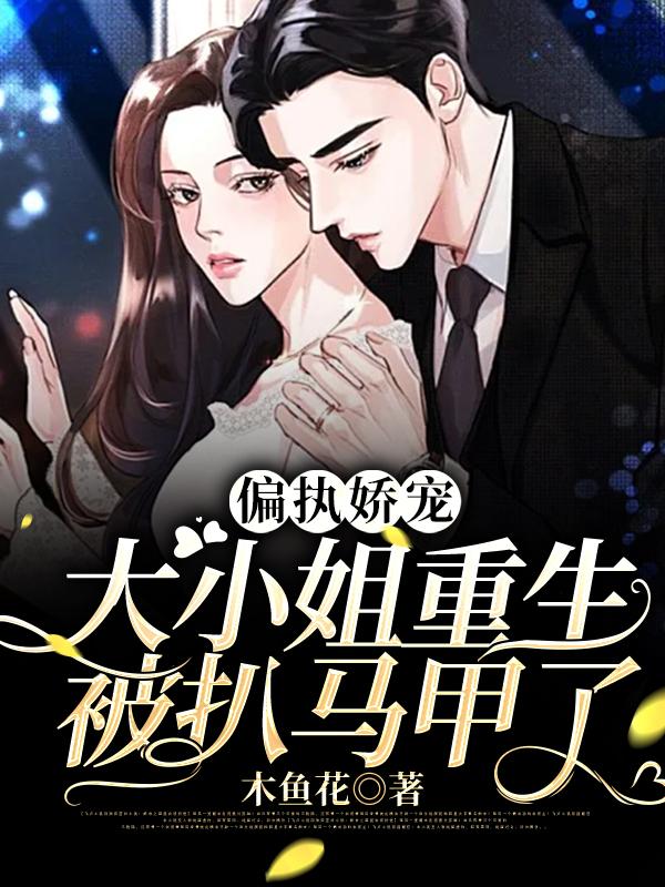 偏执娇宠:大小姐重生被扒马甲了