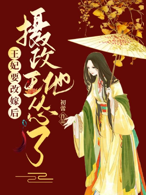王妃要改嫁后，摄政王他怂了