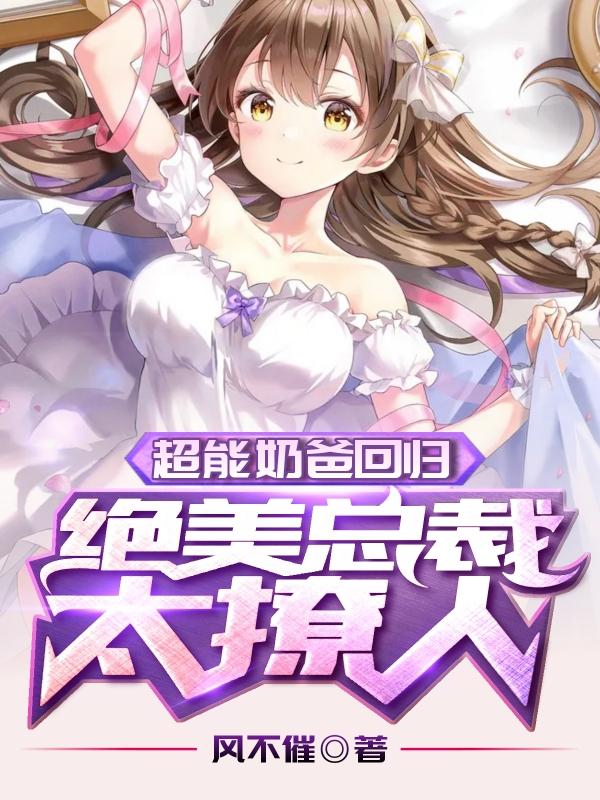 超能奶爸回归:绝美总裁太撩人