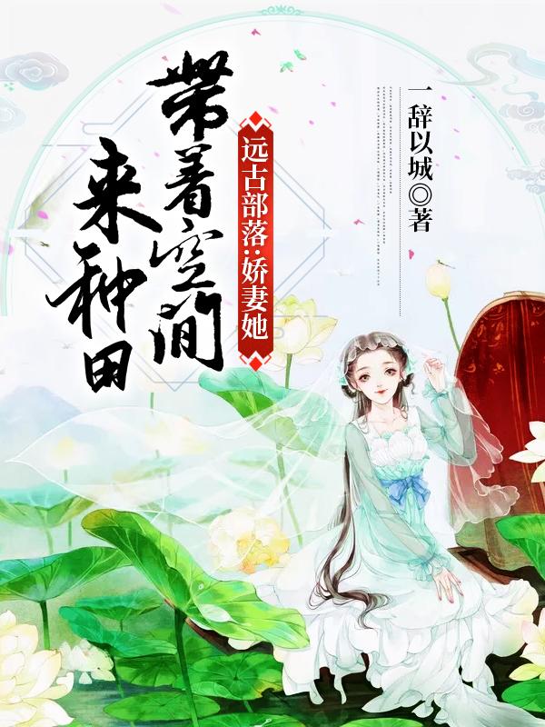 远古部落:娇妻她带着空间来种田