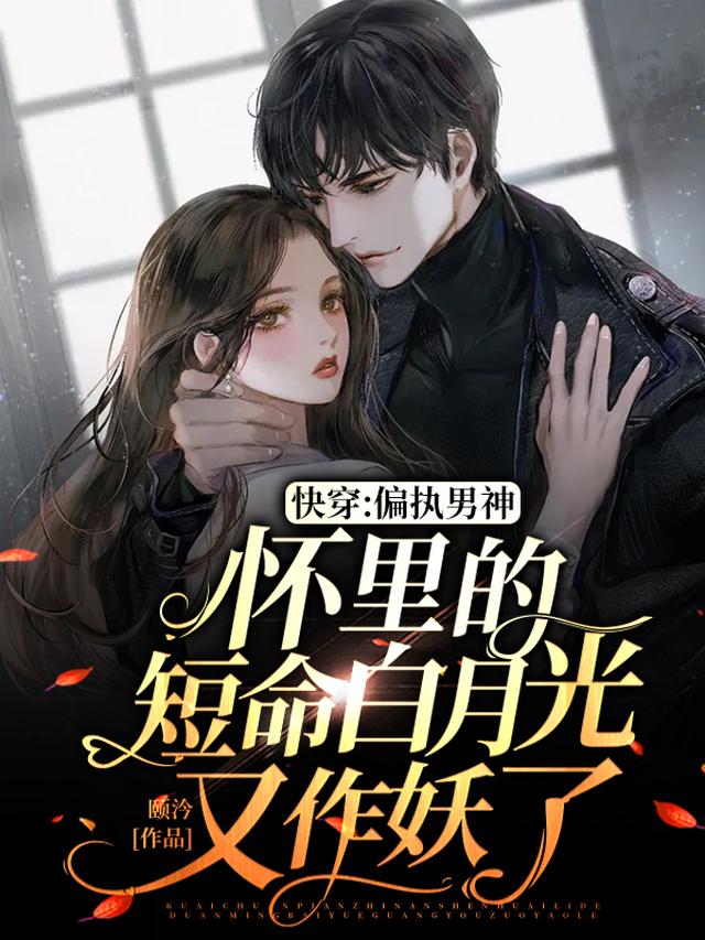 快穿:偏执男神怀里的短命白月光又作妖了