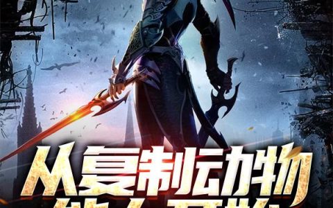 《从复制动物能力开始》小说章节目录张天奇,雷哥全文免费阅读