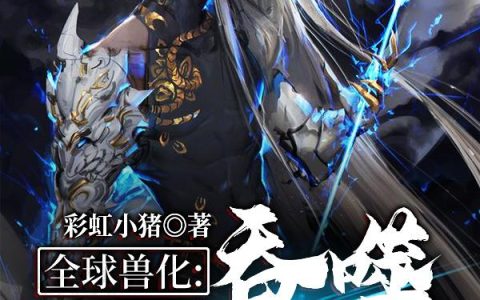 《全球兽化：吞噬世界之蛇》小说章节目录许仙,林容全文免费阅读
