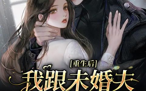 《重生后：我跟未婚夫死对头好上了》小说章节目录顾明轩,厉顾明轩全文免费阅读