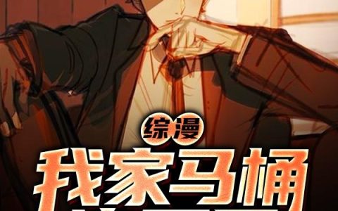 《综漫：我家马桶连万界》小说章节目录包包大人,灰太狼全文免费阅读