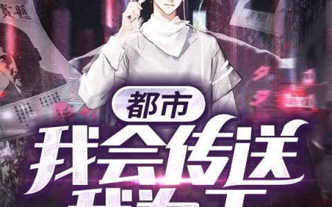 《都市：我会传送我为王》小说章节目录李汗青,吴娜全文免费阅读