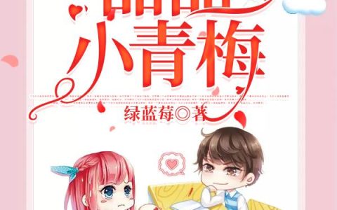 《甜甜小青梅》小说章节目录乔佳瑶,周梅全文免费阅读