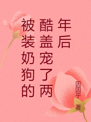 被装奶狗的酷盖宠了两年后