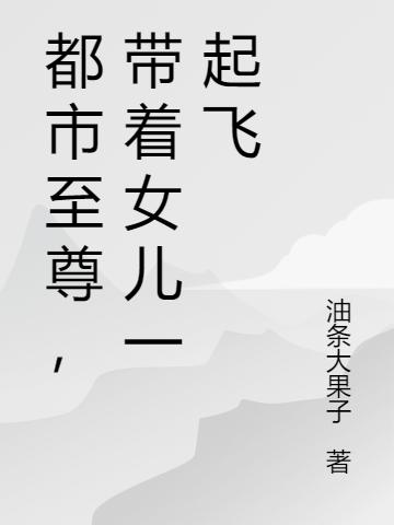 都市至尊,带着女儿一起飞
