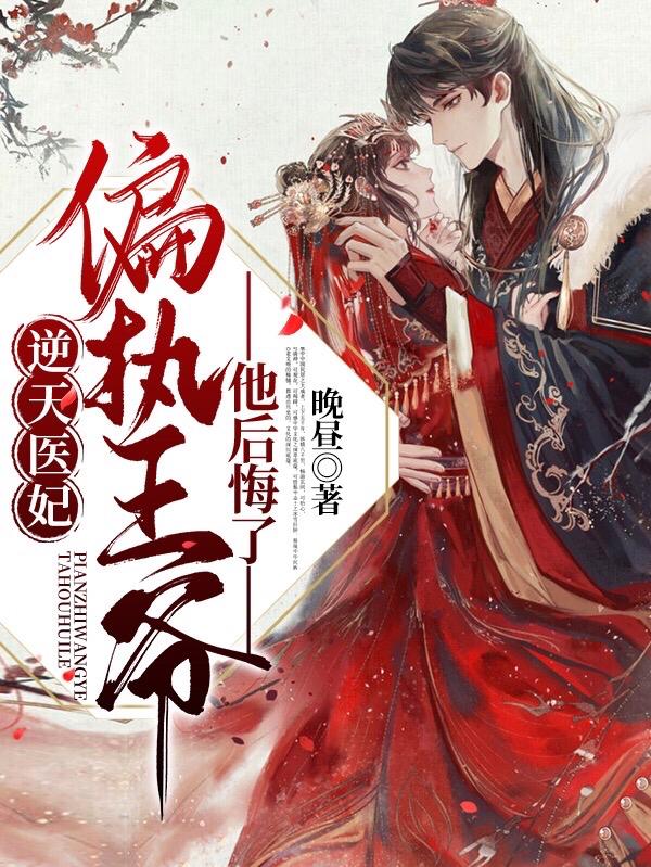 逆天医妃:偏执王爷他后悔了