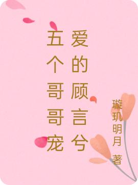 五个哥哥宠爱的顾言兮