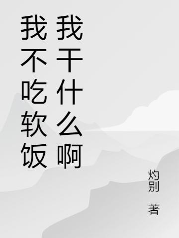 我不吃软饭我干什么啊