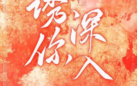 《诱你深入》小说章节目录蒋熠朴,简舒全文免费阅读