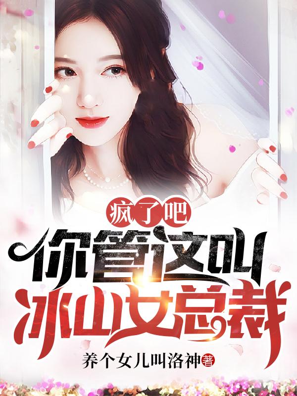 疯了吧,你管这叫冰山女总裁