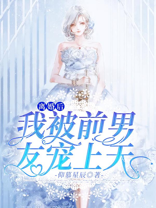 离婚后，我被前男友宠上天