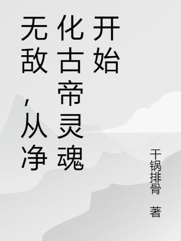 无敌,从净化古帝灵魂开始
