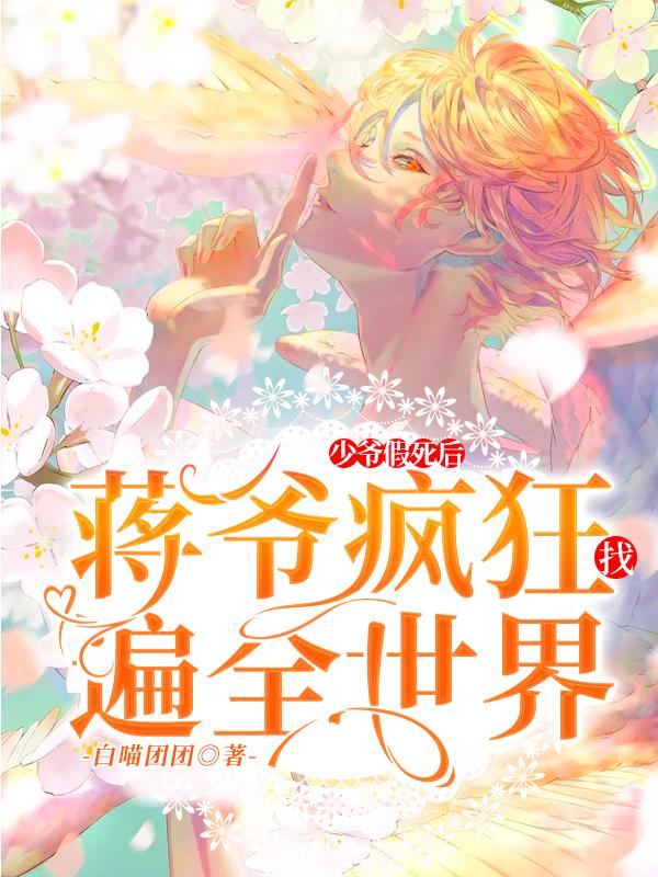 少爷假死后,蒋爷疯狂找遍全世界