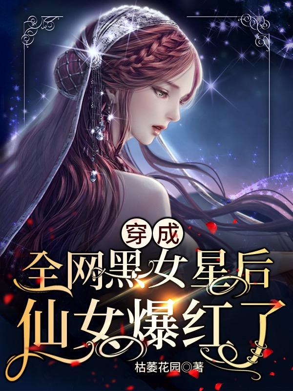 穿成全网黑女星后，仙女爆红了