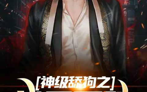 《神级舔狗之战无不胜》小说章节目录王奔,梁静茹全文免费阅读