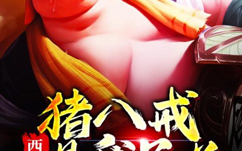 《西游！猪八戒是我兄弟》小说章节目录朱大,朱二全文免费阅读