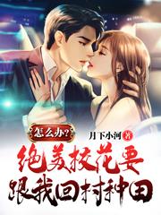 怎么办?绝美校花要跟我回村种田
