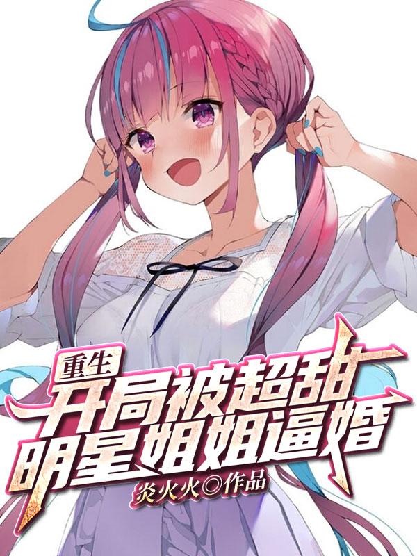 重生:开局被超甜明星姐姐逼婚