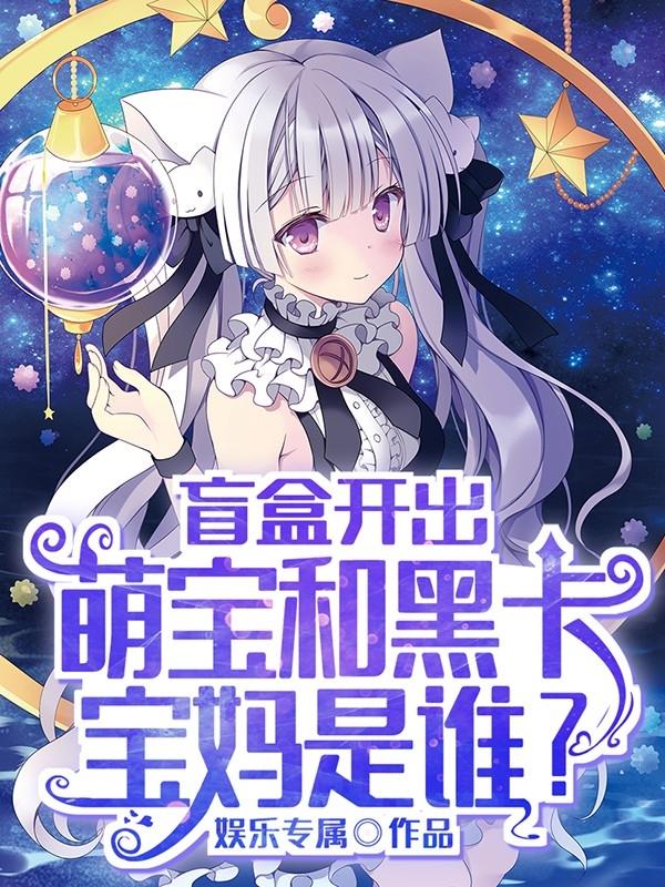 盲盒开出萌宝和黑卡,宝妈是谁?