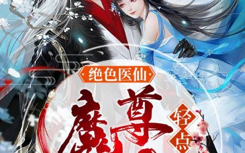 《绝色医仙：魔尊大人轻点撩》小说章节目录全文免费阅读