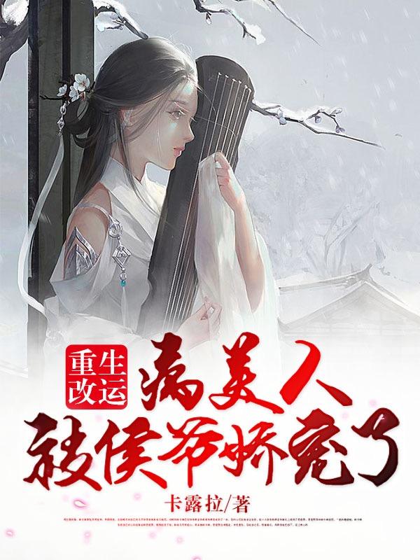 重生改运:病美人被侯爷娇宠了