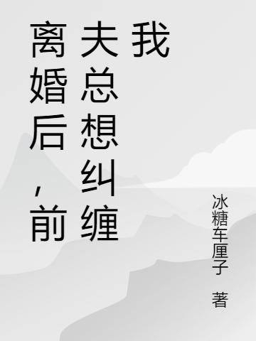 离婚后，前夫总想纠缠我