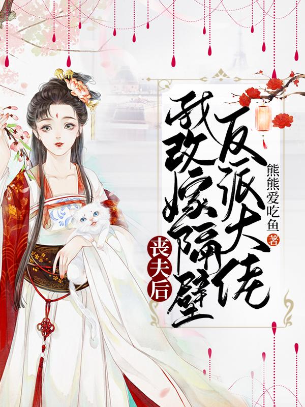 丧夫后,我改嫁隔壁反派大佬