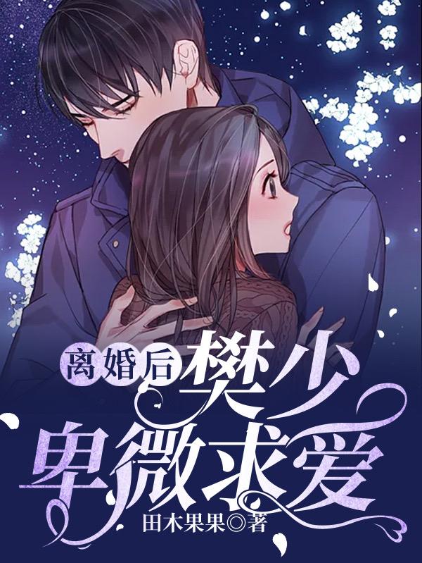 离婚后,樊少卑微求爱