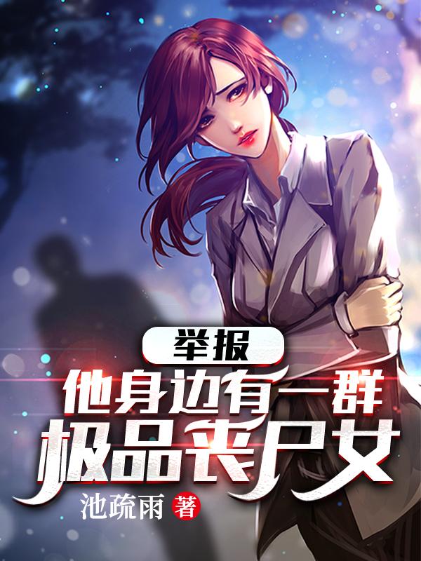 举报:他身边有一群极品丧尸女