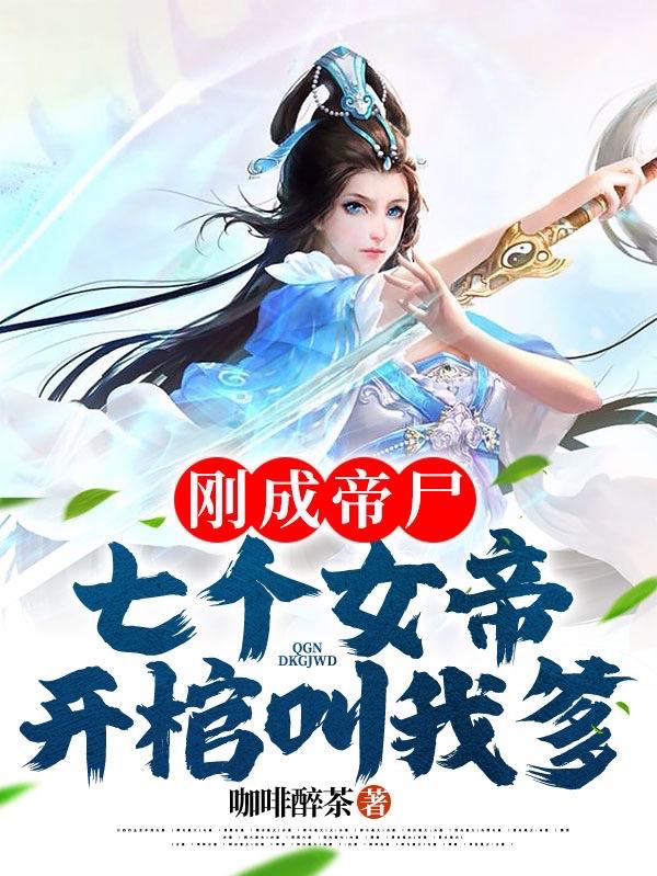 刚成帝尸,七个女帝开棺叫我爹