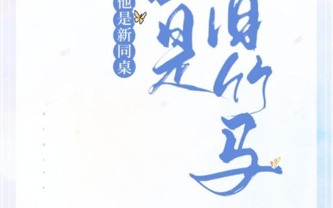 《他是新同桌，也是旧竹马》小说章节目录全文免费阅读