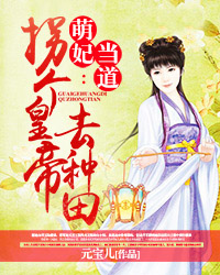 萌妃当道:拐个皇帝去种田(书号:1660)