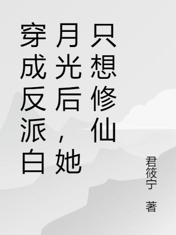 穿成反派白月光后,她只想修仙