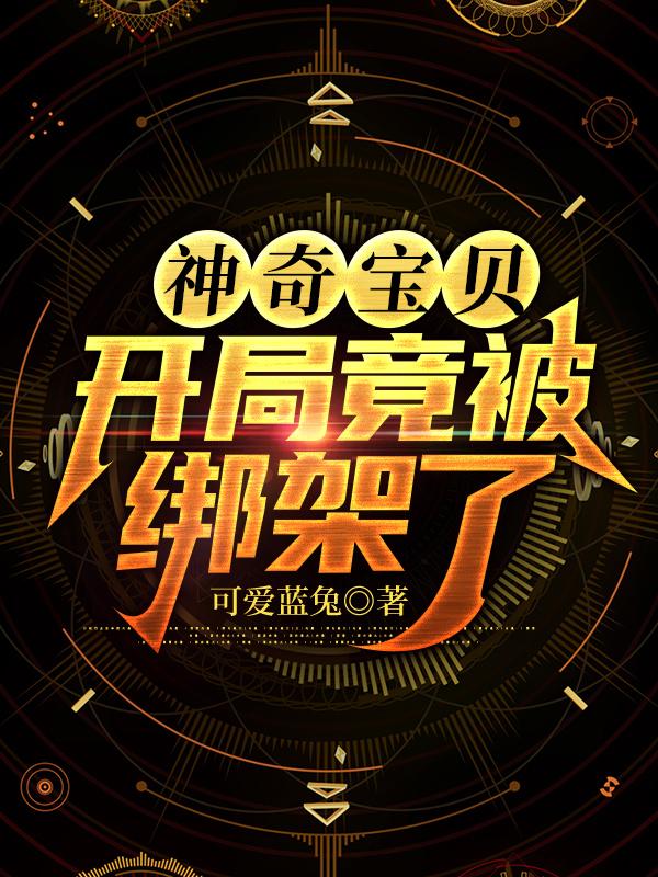 神奇宝贝:开局竟被绑架了